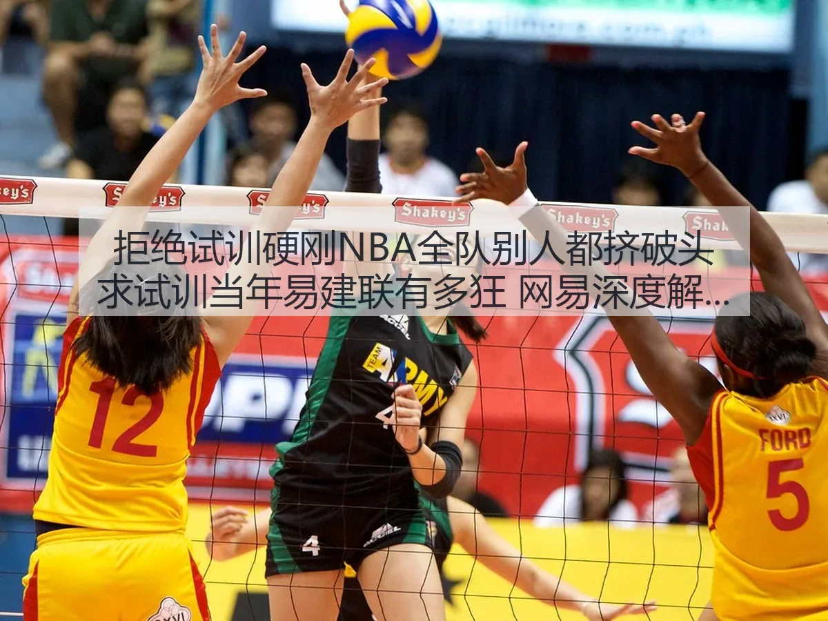 拒绝试训硬刚NBA全队别人都挤破头求试训当年易建联有多狂
