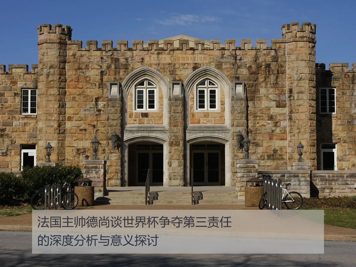法国主帅德尚谈世界杯争夺第三责任的深度分析与意义探讨