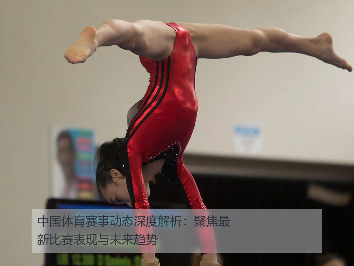 中国体育赛事动态深度解析：聚焦最新比赛表现与未来趋势